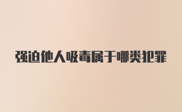 强迫他人吸毒属于哪类犯罪