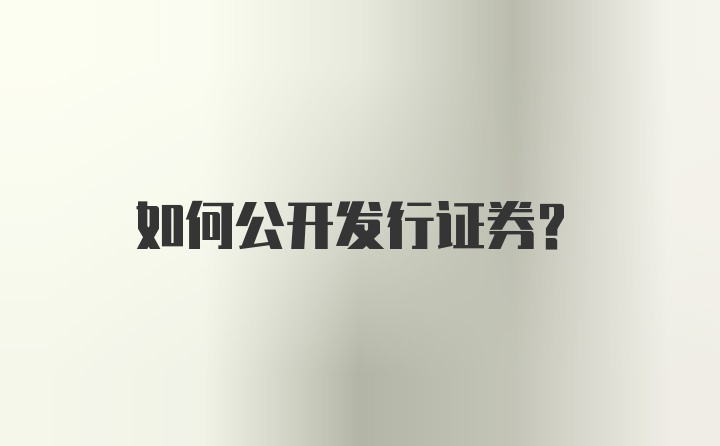 如何公开发行证券？