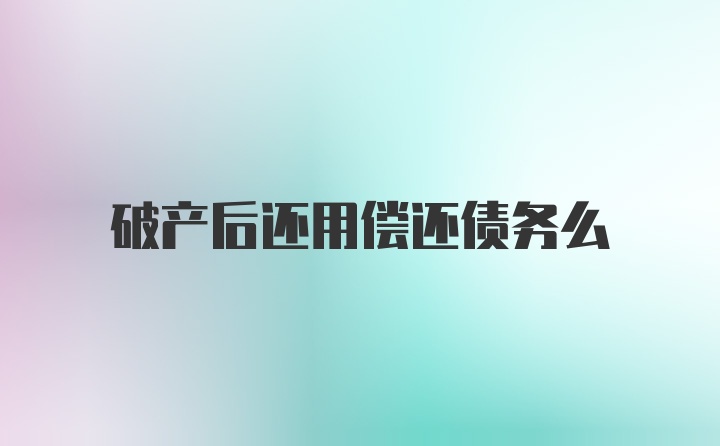 破产后还用偿还债务么