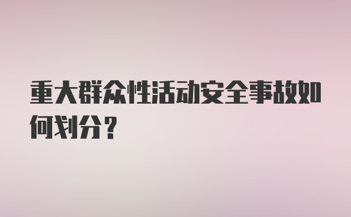 重大群众性活动安全事故如何划分？