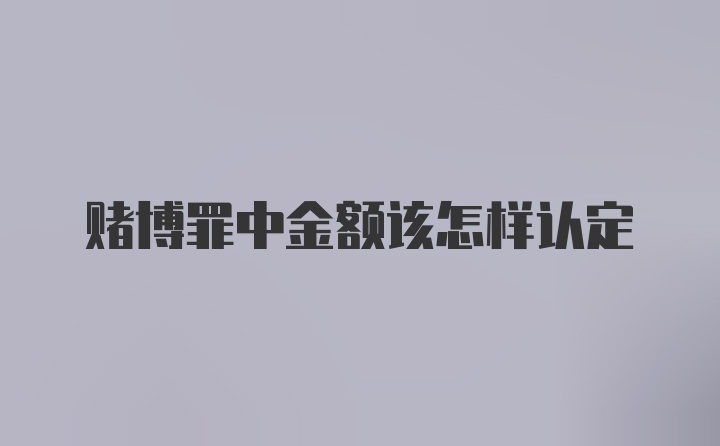 赌博罪中金额该怎样认定