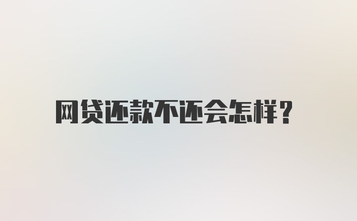 网贷还款不还会怎样？