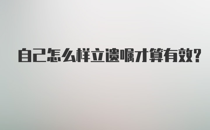 自己怎么样立遗嘱才算有效?