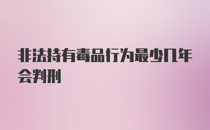 非法持有毒品行为最少几年会判刑