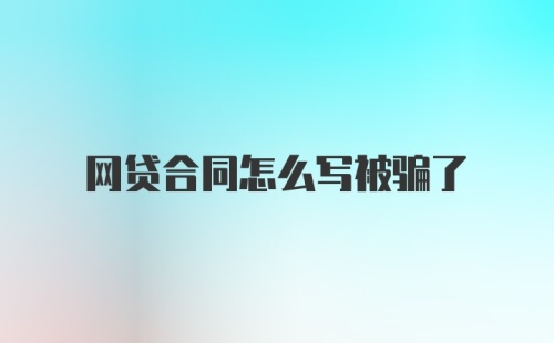 网贷合同怎么写被骗了