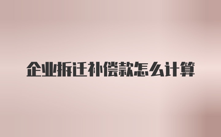 企业拆迁补偿款怎么计算