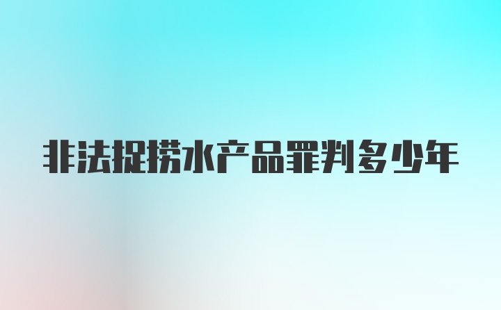 非法捉捞水产品罪判多少年