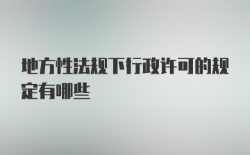 地方性法规下行政许可的规定有哪些