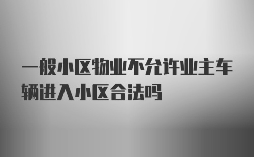 一般小区物业不允许业主车辆进入小区合法吗