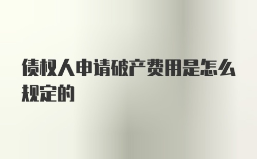 债权人申请破产费用是怎么规定的