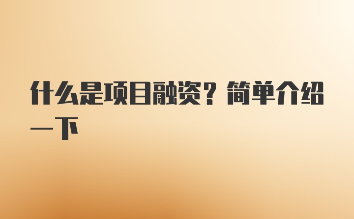 什么是项目融资？简单介绍一下