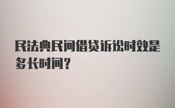 民法典民间借贷诉讼时效是多长时间？