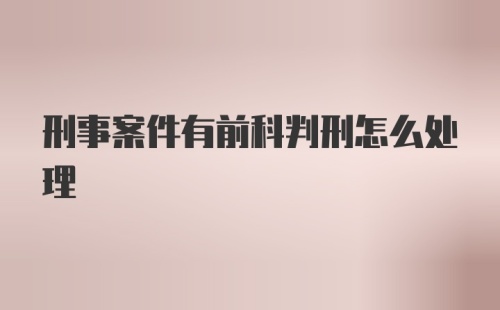 刑事案件有前科判刑怎么处理