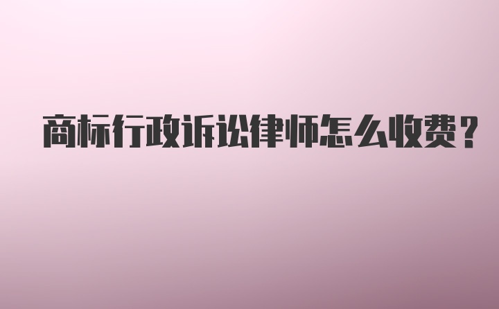 商标行政诉讼律师怎么收费？