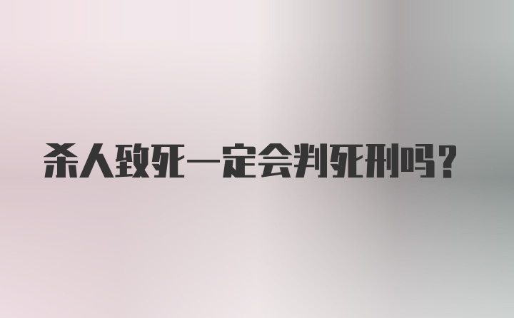 杀人致死一定会判死刑吗？