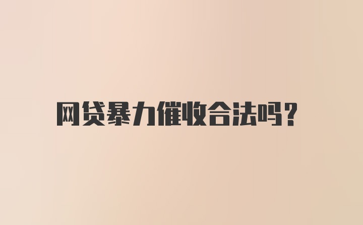 网贷暴力催收合法吗？