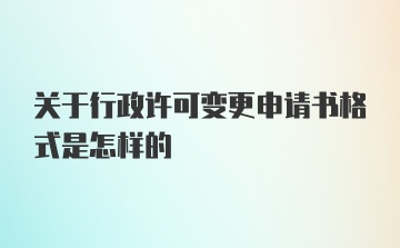 关于行政许可变更申请书格式是怎样的