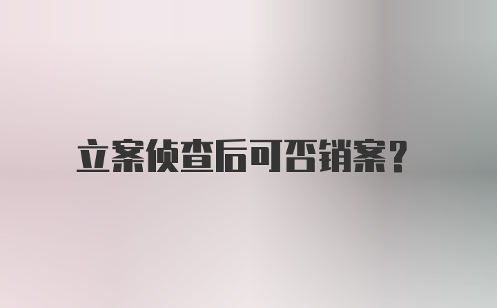 立案侦查后可否销案？