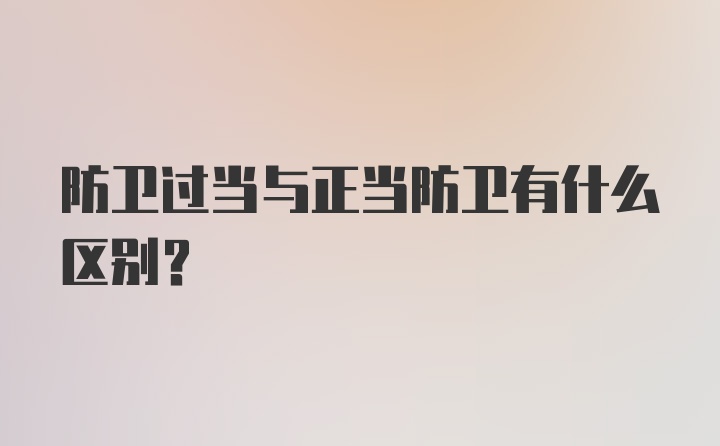 防卫过当与正当防卫有什么区别?