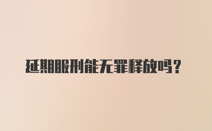 延期服刑能无罪释放吗?