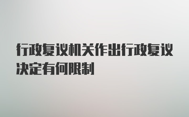 行政复议机关作出行政复议决定有何限制