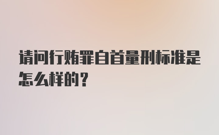 请问行贿罪自首量刑标准是怎么样的？