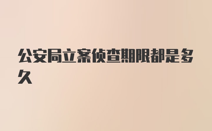 公安局立案侦查期限都是多久