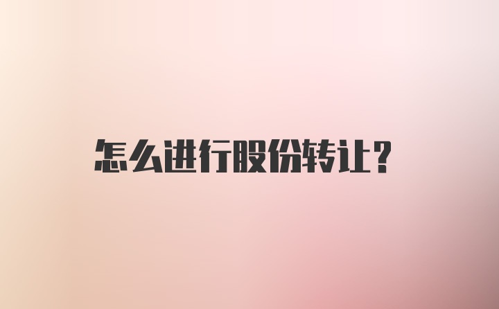 怎么进行股份转让？