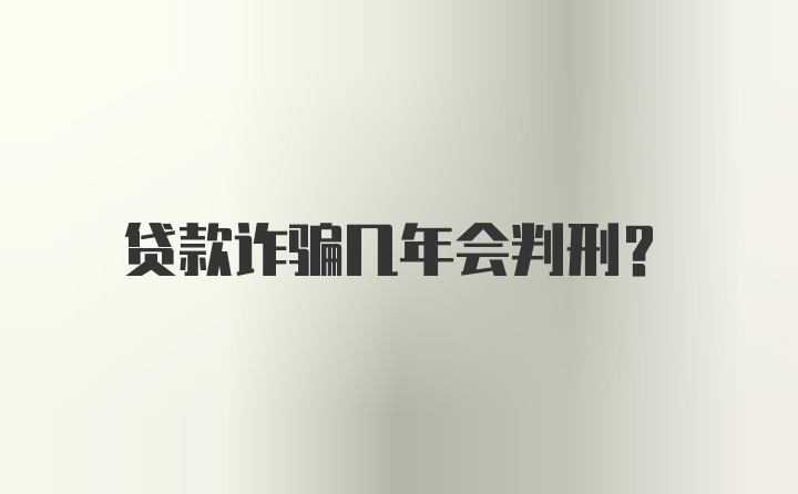 贷款诈骗几年会判刑？