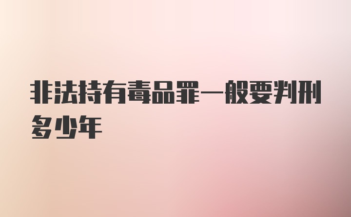 非法持有毒品罪一般要判刑多少年