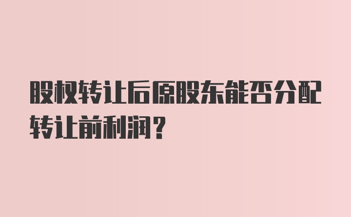 股权转让后原股东能否分配转让前利润？