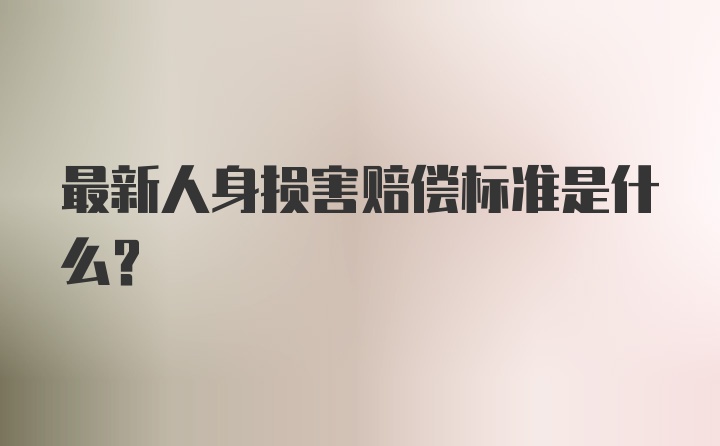 最新人身损害赔偿标准是什么？