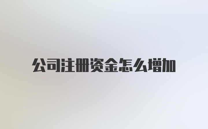 公司注册资金怎么增加