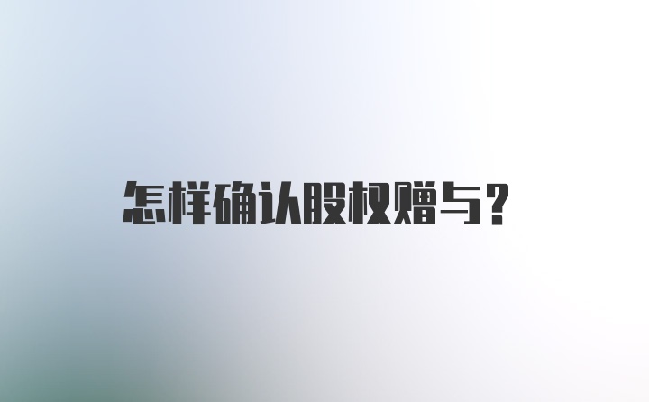 怎样确认股权赠与？