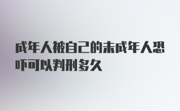 成年人被自己的未成年人恐吓可以判刑多久