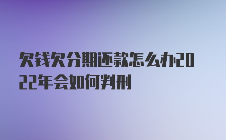 欠钱欠分期还款怎么办2022年会如何判刑