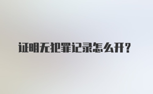证明无犯罪记录怎么开？