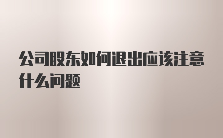 公司股东如何退出应该注意什么问题