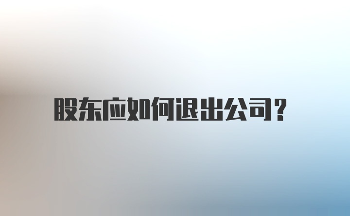 股东应如何退出公司？