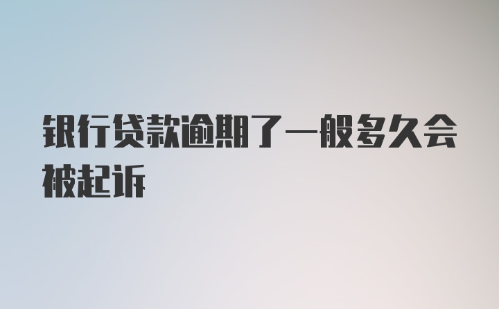 银行贷款逾期了一般多久会被起诉