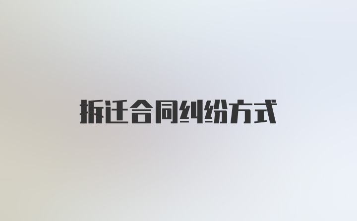 拆迁合同纠纷方式