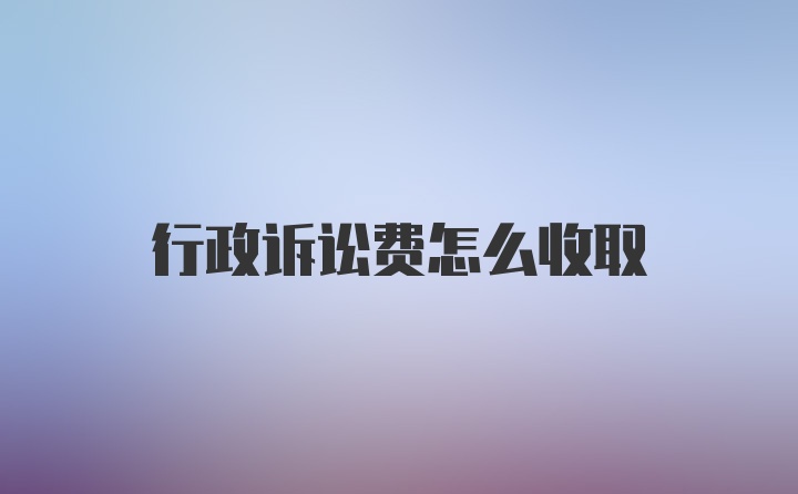 行政诉讼费怎么收取