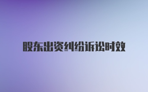 股东出资纠纷诉讼时效
