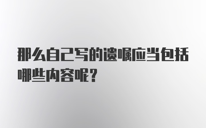 那么自己写的遗嘱应当包括哪些内容呢？