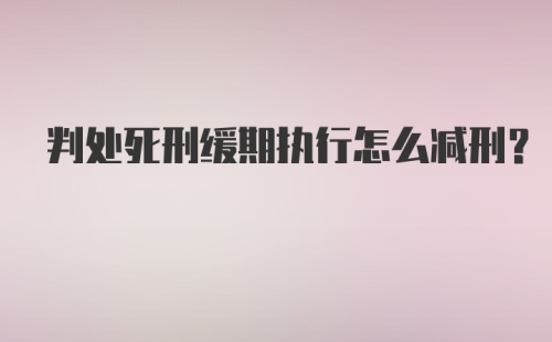 判处死刑缓期执行怎么减刑？