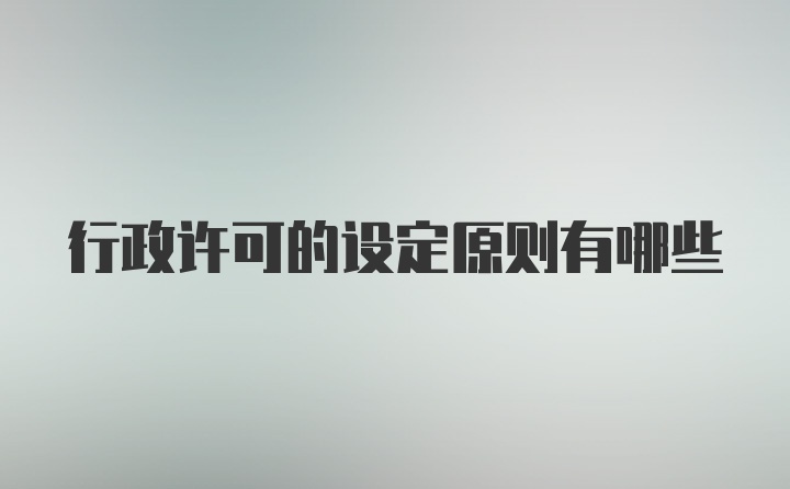 行政许可的设定原则有哪些