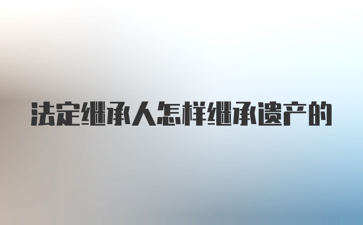 法定继承人怎样继承遗产的