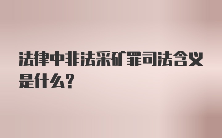 法律中非法采矿罪司法含义是什么？