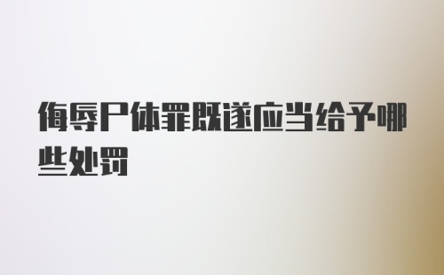 侮辱尸体罪既遂应当给予哪些处罚