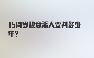 15周岁故意杀人要判多少年?